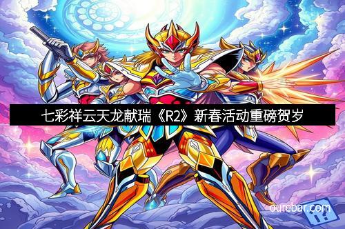 七彩祥云天龙献瑞《R2》新春活动重磅贺岁
